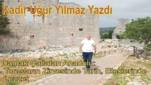 Damak Çatlatan Anadolu: Torosların Zirvesinde Tarih, Eteklerinde Lezzet