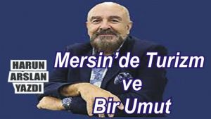 “MERSİN’de TURİZM” ve BİR UMUT…